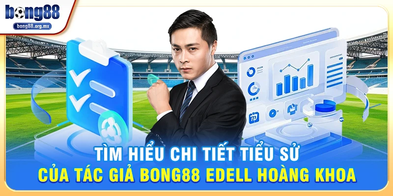 Tìm hiểu chi tiết tiểu sử của Tác giả Bong88 Edell Hoàng Khoa